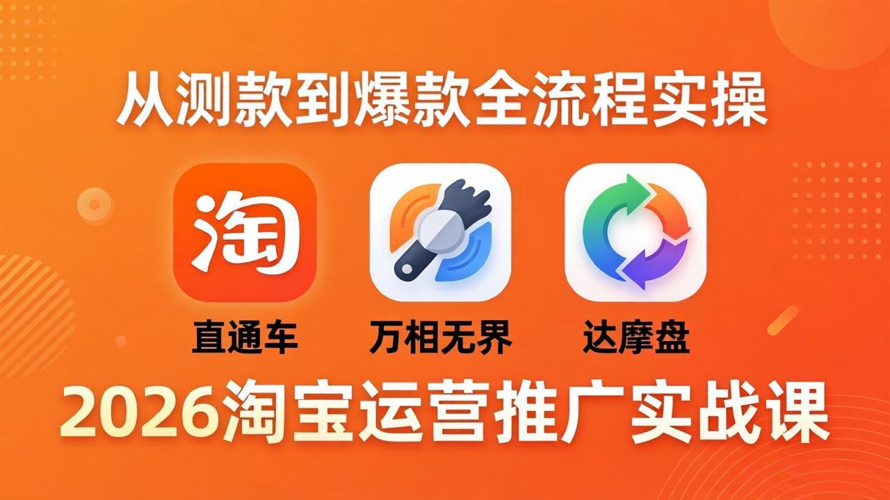 2026淘宝运营推广实战课-更新4月20：直通车 + 万相无界 + 达摩盘，从测款到爆款全流程实操-资源社