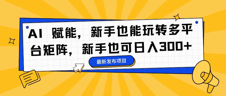 AI 赋能，新手也能玩转多平台矩阵，新手也可日入300+-资源社