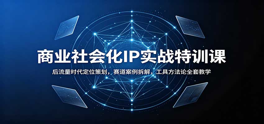 商业社会化IP实战特训课：后流量时代定位策划，赛道案例拆解，工具方法论全套教学-资源社