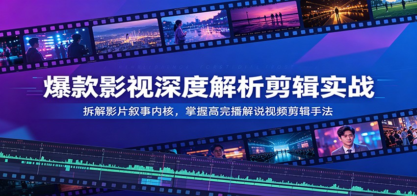 爆款影视深度解析剪辑实战：拆解影片叙事内核，掌握高完播解说视频剪辑手法-资源社