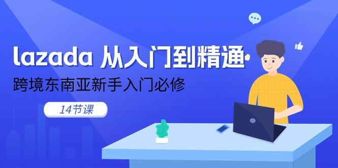 lazada 从入门到精通，跨境东南亚新手入门必修(14节课-资源社