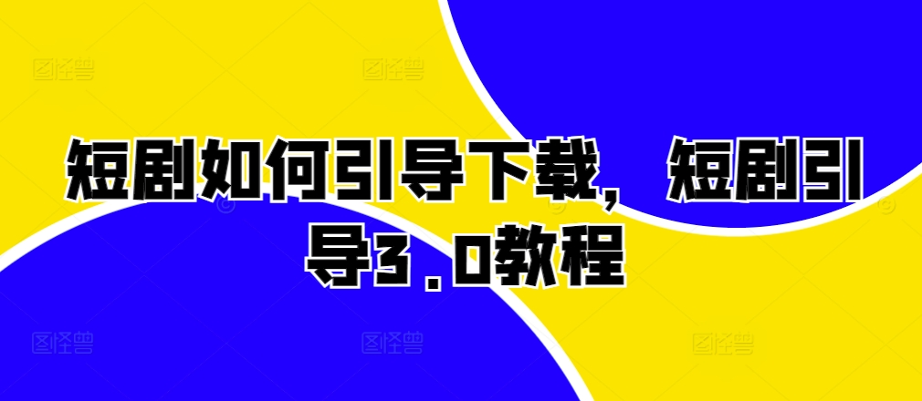 短剧如何引导下载，短剧引导3.0教程-资源社