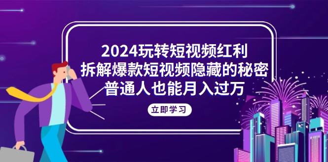 2024玩转短视频红利,拆解爆款短视频隐藏的秘密,普通人也能月入过万-资源社