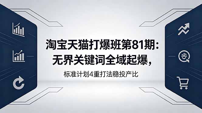 淘宝天猫打爆班第81期:无界关键词全域起爆,标准计划4重打法稳投产比-资源社