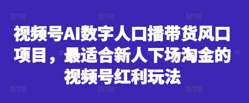 视频号AI数字人口播带货风口项目，最适合新人下场淘金的视频号红利玩法-资源社