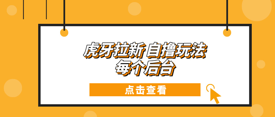 虎牙拉新项目玩法 每个后台每天100+-资源社