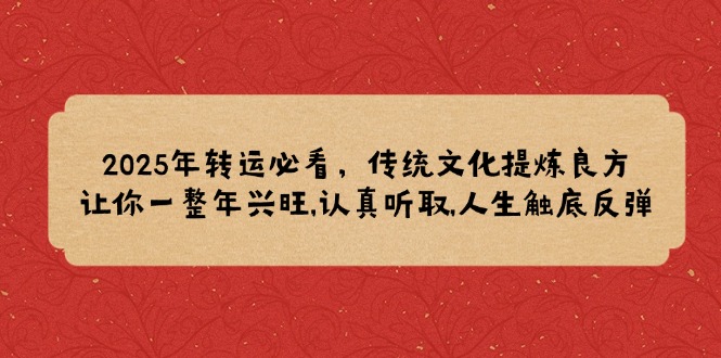 2025年转运必看，传统文化提炼良方,让你一整年兴旺,认真听取,人生触底反弹-资源社