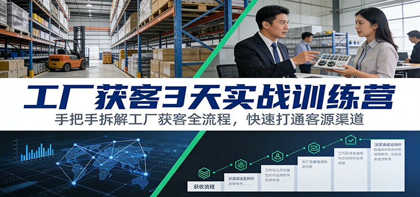 工厂获客3天实战训练营:手把手拆解工厂获客全流程,快速打通客源渠道-资源社
