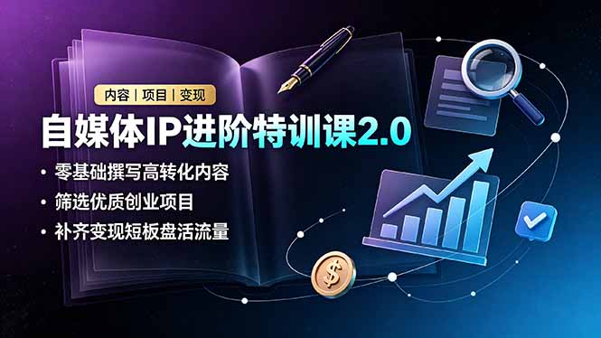 自媒体IP进阶特训课2.0，零基础撰写高转化内容，筛选优质创业项目，补齐变现短板盘活流量-资源社