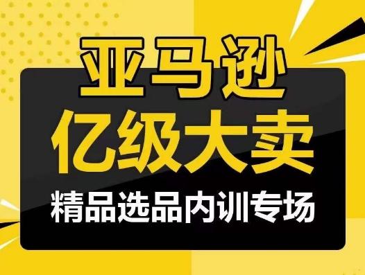 亚马逊亿级大卖-精品选品内训专场，亿级卖家分享选品成功之道-资源社