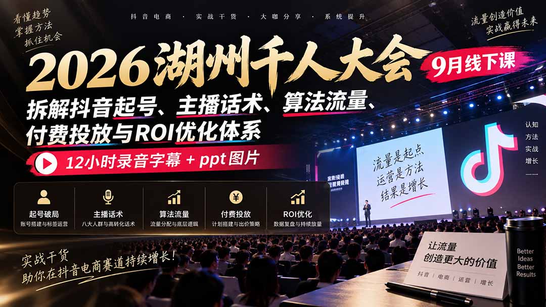 2026湖州千人大会9月线下课:拆解抖音起号、主播话术、算法流量、付费投放与ROI优化体系,12小时录音字幕+ppt图片-资源社