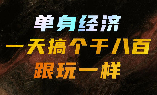 单身经济,拿出执行力一天搞个千八百跟玩一样,普通人随时入局,且长期可做【揭秘】-资源社
