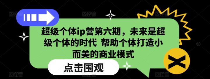 超级个体ip营第六期，未来是超级个体的时代  帮助个体打造小而美的商业模式-资源社