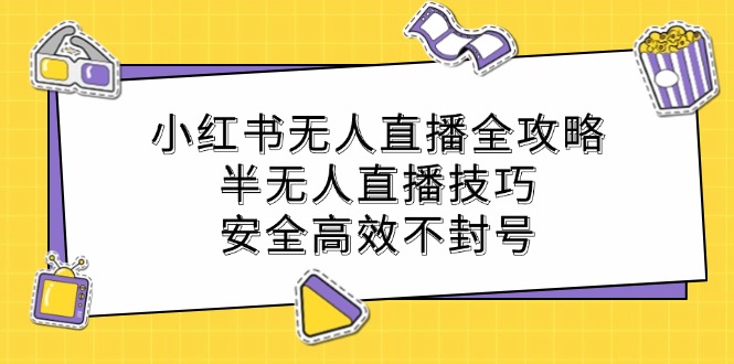 小红书无人直播全攻略：半无人直播技巧，安全高效不封号-资源社