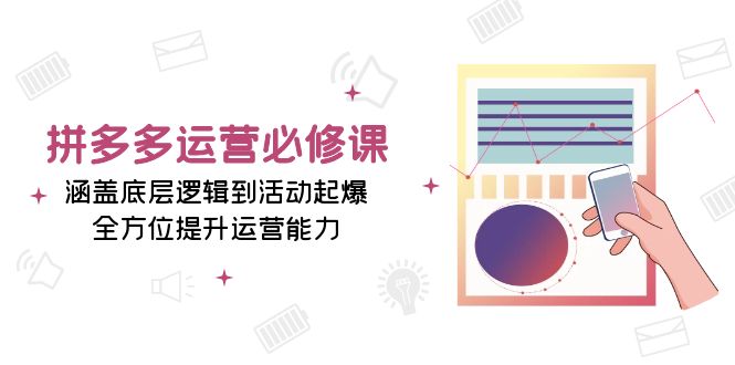 拼多多运营必修课:涵盖底层逻辑到活动起爆,全方位提升运营能力-资源社