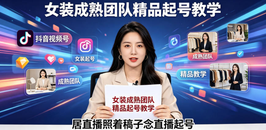 抖音视频号绿幕直播,女装成熟团队打造精品起号教学,居直播照着稿子念直播起号-资源社