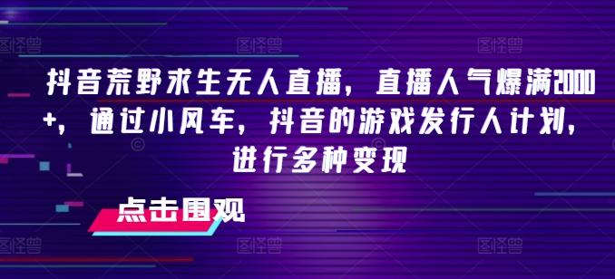 抖音荒野求生无人直播，直播人气爆满2000+，通过小风车，抖音的游戏发行人计划，进行多种变现【揭秘】-资源社