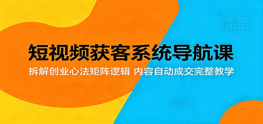 短视频获客系统导航课：拆解创业心法矩阵逻辑，内容自动成交完整教学-资源社