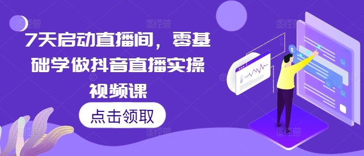 7天启动直播间，零基础学做抖音直播实操视频课-资源社