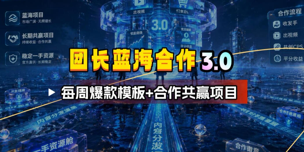 团长蓝海合作3.0，每周爆款模板+合作共赢项目-资源社