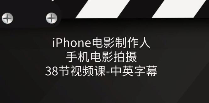 iPhone电影制作人-手机电影拍摄-38节视频课-中英字幕-资源社