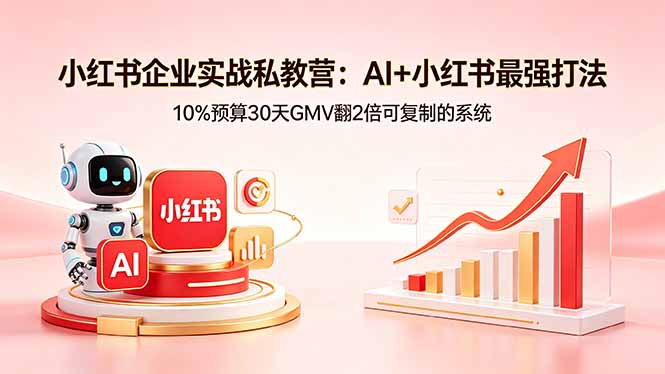 小红书企业实战私教营：AI+小红书最强打法，10%预算30天GMV翻2倍可复制的系统-资源社