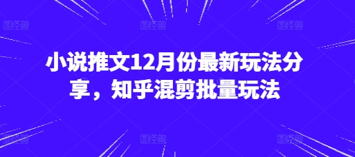 小说推文12月份最新玩法分享，知乎混剪批量玩法-资源社