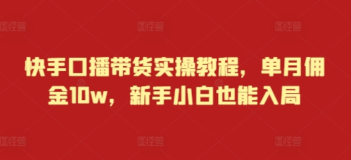 快手口播带货实操教程，单月佣金10w，新手小白也能入局-资源社