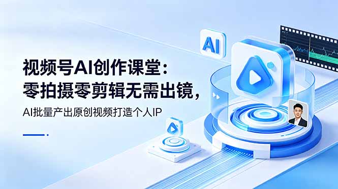 视频号AI创作课堂：零拍摄零剪辑无需出镜，AI批量产出原创视频打造个人IP-资源社