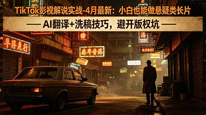 TikTok影视解说实战-4月最新：小白也能做悬疑类长片，AI翻译+洗稿技巧，避开版权坑-资源社
