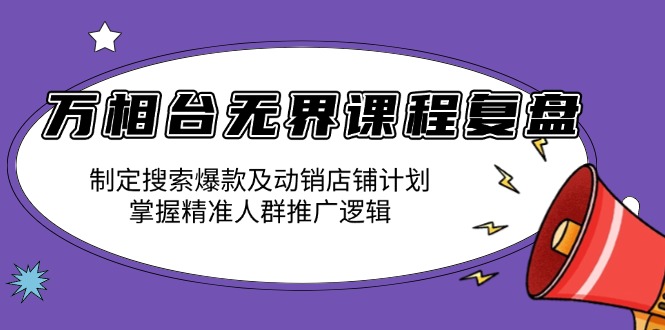 万相台无界课程复盘：制定搜索爆款及动销店铺计划，掌握精准人群推广逻辑-资源社