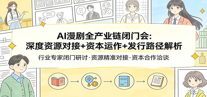 AI漫剧全产业链闭门会：深度资源对接+资本运作+发行路径解析-资源社