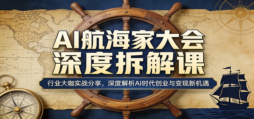 AI航海家大会深度拆解课:行业大咖实战分享,深度解析AI时代创业与变现新机遇-资源社