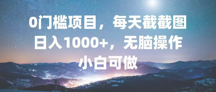 0门槛项目，每天截截图，日入1000+，轻松无脑，小白可做-资源社