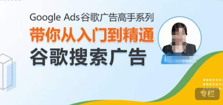 Google Ads谷歌广告高手 – 搜索广告，带你从入门到精通谷歌搜索广告-资源社