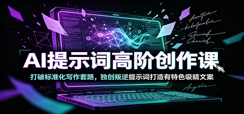 AI提示词高阶创作课：打破标准化写作套路，独创叛逆提示词打造有特色吸睛文案-资源社