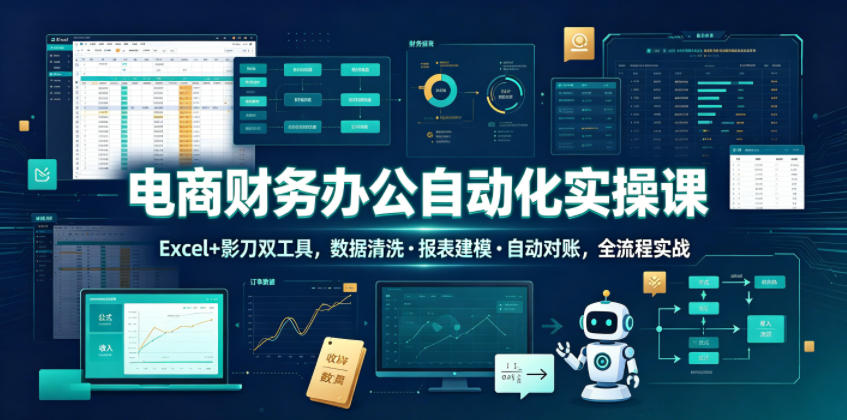 电商财务办公自动化实操课，Excel+影刀双工具，数据清洗・报表建模・自动对账，全流程实战-资源社