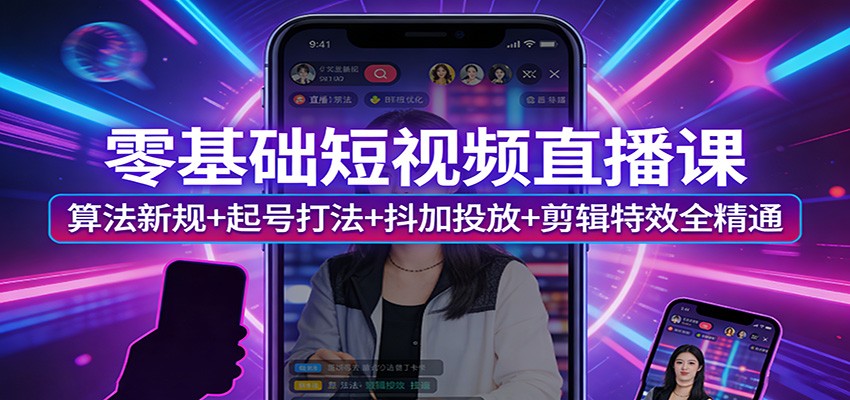 零基础短视频直播课:算法新规+起号打法+抖加投放+剪辑特效全精通-资源社