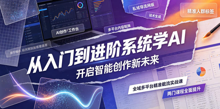 从入门到进阶系统学AI,开启智能创作新未来,两门课程,全面提升你的AI创作能力-资源社