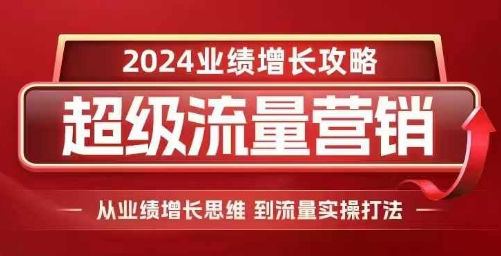 2024超级流量营销，2024业绩增长攻略，从业绩增长思维到流量实操打法-资源社