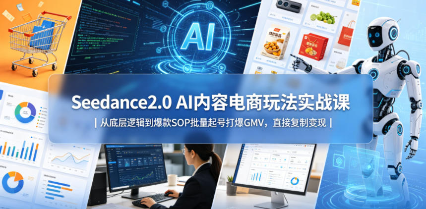 Seedance2.0 AI内容电商玩法实战课｜从底层逻辑到爆款SOP批量起号打爆GMV，直接复制变现-资源社