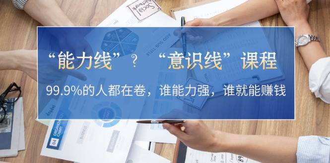 “能力线”“意识线”？99.9%的人都在卷，谁能力强，谁就能赚钱-资源社