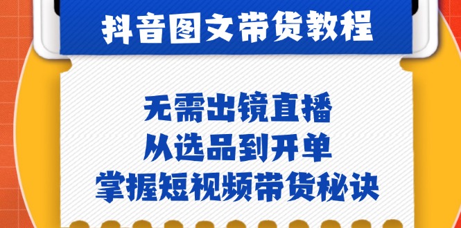 抖音图文&带货实操：无需出镜直播，从选品到开单，掌握短视频带货秘诀-资源社