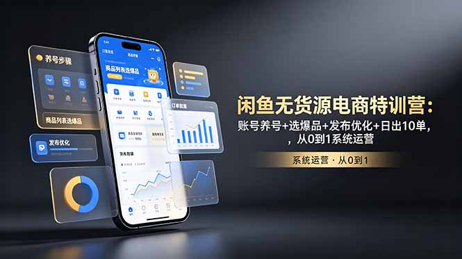 闲鱼无货源电商特训营:账号养号+选爆品+发布优化+日出10单,从0到1系统运营-资源社