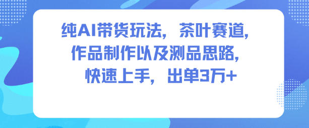 纯AI带货玩法,茶叶赛道,制作以及思路,快速上手,出单3W+-资源社