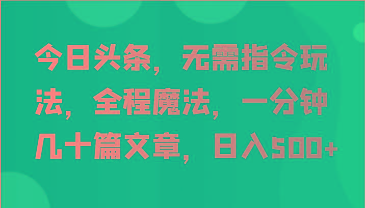 今日头条，无需指令玩法，全程魔法，一分钟几十篇文章，日入500+-资源社