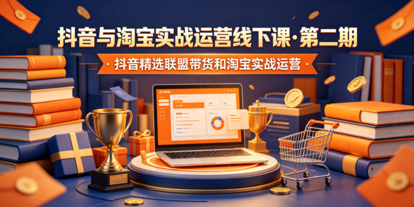 抖音与淘宝实战运营线下课·第二期，抖音精选联盟带货和淘宝实战运营-资源社