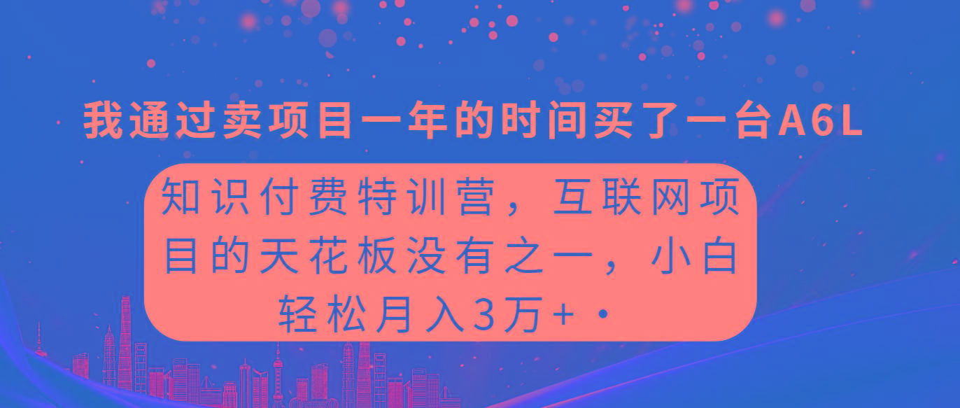 (9819期)知识付费特训营，互联网项目的天花板，没有之一，小白轻轻松松月入三万+-资源社