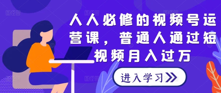 人人必修的视频号运营课，普通人通过短视频月入过万-资源社