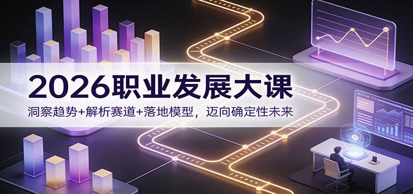 2026职业发展大课：洞察趋势+解析赛道+落地模型，迈向确定性未来-资源社